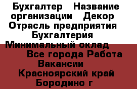 Бухгалтер › Название организации ­ Декор › Отрасль предприятия ­ Бухгалтерия › Минимальный оклад ­ 18 000 - Все города Работа » Вакансии   . Красноярский край,Бородино г.